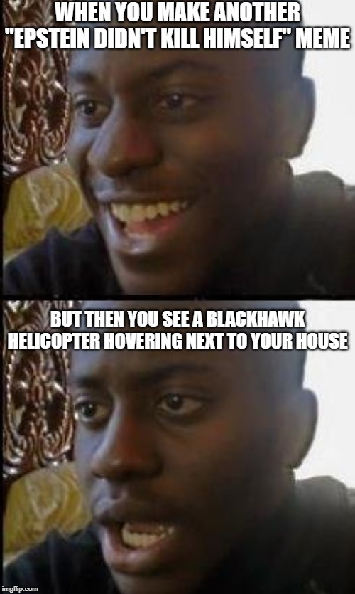 Disappointed Black Guy | WHEN YOU MAKE ANOTHER "EPSTEIN DIDN'T KILL HIMSELF" MEME; BUT THEN YOU SEE A BLACKHAWK HELICOPTER HOVERING NEXT TO YOUR HOUSE | image tagged in disappointed black guy,clinton,teenagers | made w/ Imgflip meme maker