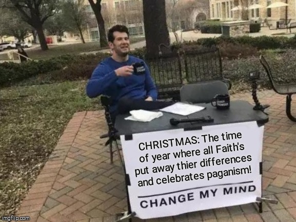 Change My Mind Meme | CHRISTMAS: The time of year where all Faith's put away thier differences and celebrates paganism! | image tagged in memes,change my mind | made w/ Imgflip meme maker