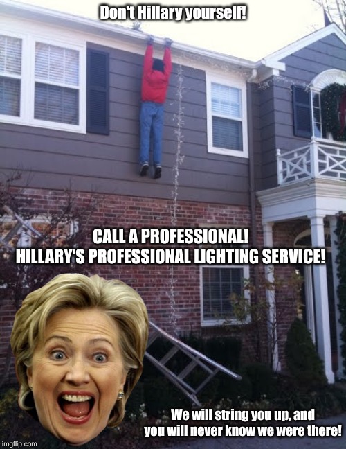 Ho Ho Ho! | Don't Hillary yourself! CALL A PROFESSIONAL!
HILLARY'S PROFESSIONAL LIGHTING SERVICE! We will string you up, and you will never know we were there! | image tagged in christmas,jeffrey epstein,christmas lights | made w/ Imgflip meme maker