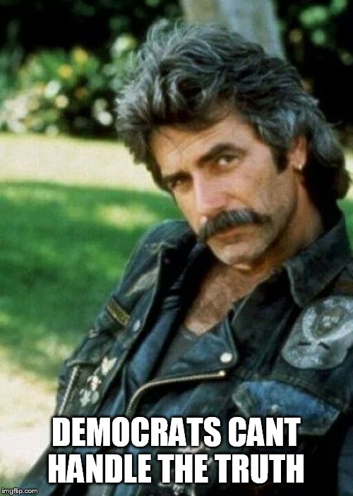 Sam Elliot Biker | DEMOCRATS CANT HANDLE THE TRUTH | image tagged in sam elliot biker | made w/ Imgflip meme maker