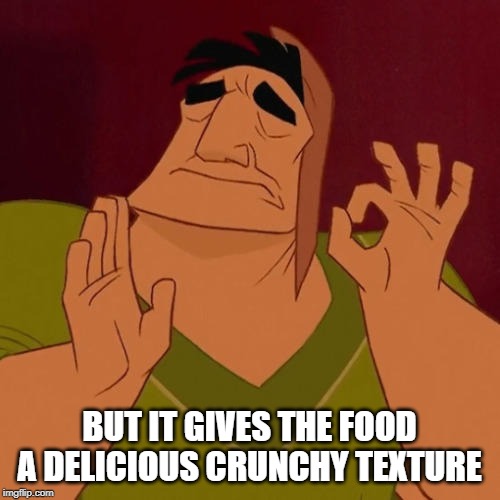 When X just right | BUT IT GIVES THE FOOD A DELICIOUS CRUNCHY TEXTURE | image tagged in when x just right | made w/ Imgflip meme maker