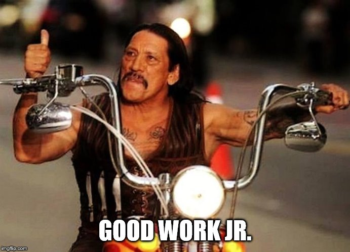 biker thumbs up | GOOD WORK JR. | image tagged in biker thumbs up | made w/ Imgflip meme maker