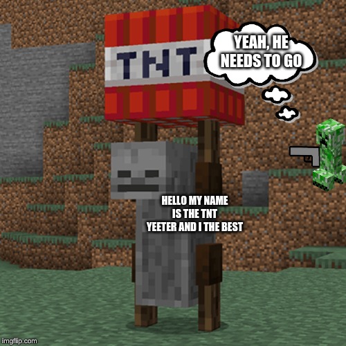 Tnt yeeter | YEAH, HE NEEDS TO GO; HELLO MY NAME IS THE TNT YEETER AND I THE BEST | image tagged in tnt yeeter | made w/ Imgflip meme maker