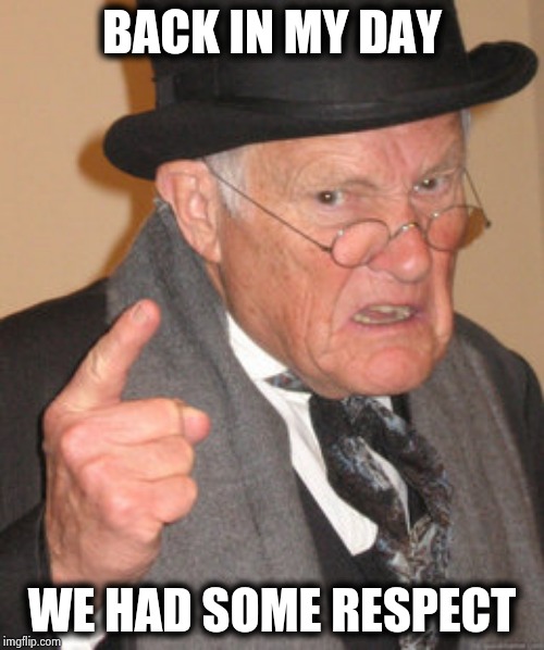 Back In My Day Meme | BACK IN MY DAY WE HAD SOME RESPECT | image tagged in memes,back in my day | made w/ Imgflip meme maker
