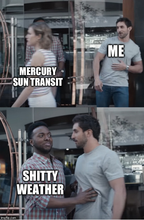 Stop right there | ME; MERCURY SUN TRANSIT; SHITTY WEATHER | image tagged in stop right there,mercury,sun,transit,2019 | made w/ Imgflip meme maker