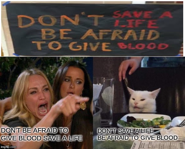 Woman Yelling At Cat |  DON'T BE AFRAID TO GIVE BLOOD SAVE A LIFE; DON"T SAVE A LIFE BE AFRAID TO GIVE BLOOD | image tagged in memes,woman yelling at cat | made w/ Imgflip meme maker