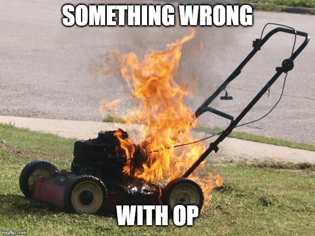 There's something wrong with it | SOMETHING WRONG WITH OP | image tagged in there's something wrong with it | made w/ Imgflip meme maker