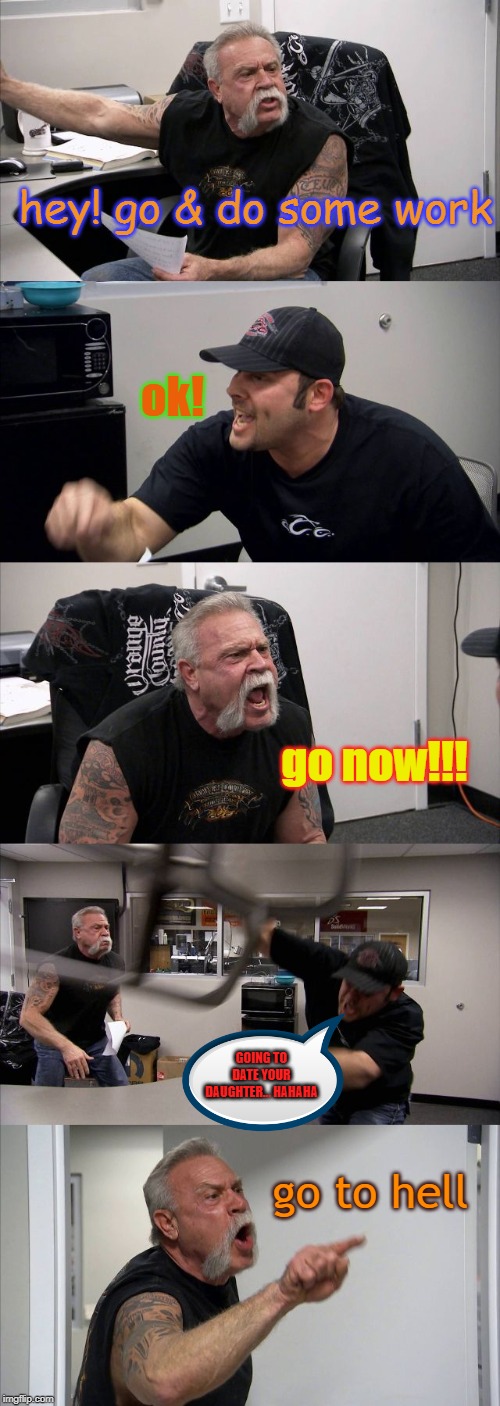 American Chopper Argument | hey! go & do some work; ok! go now!!! GOING TO DATE YOUR DAUGHTER... HAHAHA; go to hell | image tagged in memes,american chopper argument | made w/ Imgflip meme maker