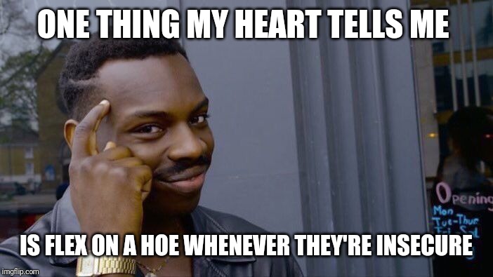 Roll Safe Think About It | ONE THING MY HEART TELLS ME; IS FLEX ON A HOE WHENEVER THEY'RE INSECURE | image tagged in memes,roll safe think about it | made w/ Imgflip meme maker