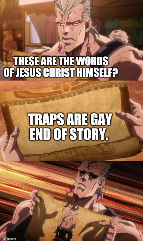 JoJo Scroll Of Truth | THESE ARE THE WORDS OF JESUS CHRIST HIMSELF? TRAPS ARE GAY
END OF STORY. | image tagged in jojo scroll of truth | made w/ Imgflip meme maker