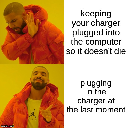 Drake Hotline Bling Meme | keeping your charger plugged into the computer so it doesn't die; plugging in the charger at the last moment | image tagged in memes,drake hotline bling | made w/ Imgflip meme maker