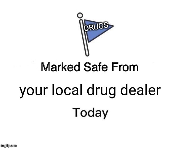 Marked Safe From | DRUGS; your local drug dealer | image tagged in memes,marked safe from | made w/ Imgflip meme maker