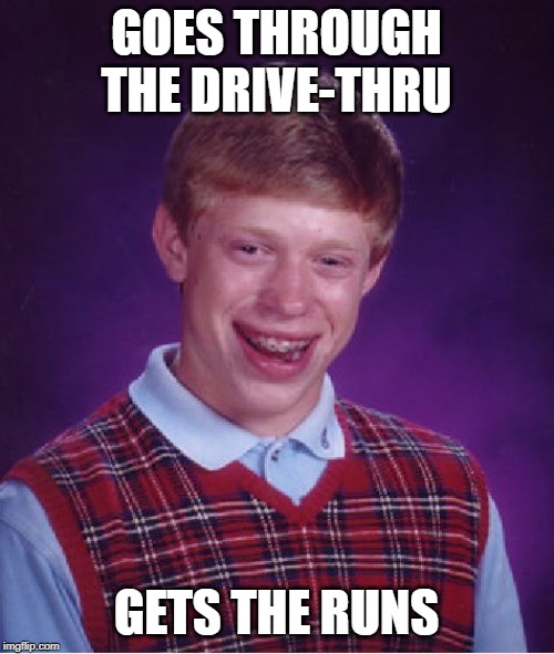 Bad Luck Brian Meme | GOES THROUGH THE DRIVE-THRU GETS THE RUNS | image tagged in memes,bad luck brian | made w/ Imgflip meme maker