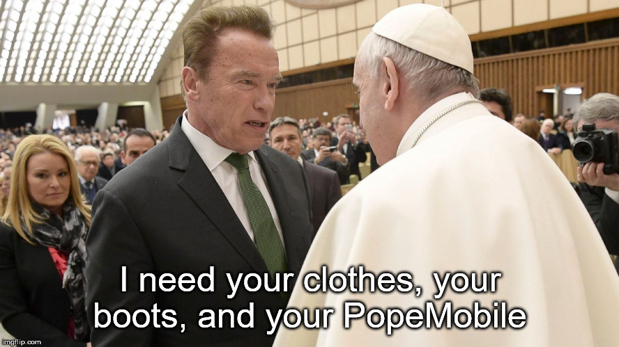 T2 and the Pope | I need your clothes, your boots, and your PopeMobile | image tagged in pope francis | made w/ Imgflip meme maker