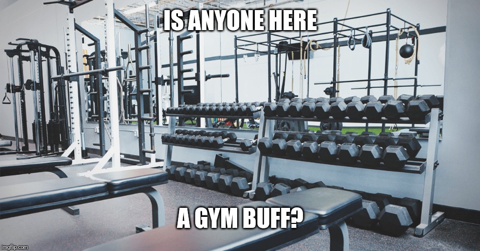 IS ANYONE HERE; A GYM BUFF? | made w/ Imgflip meme maker