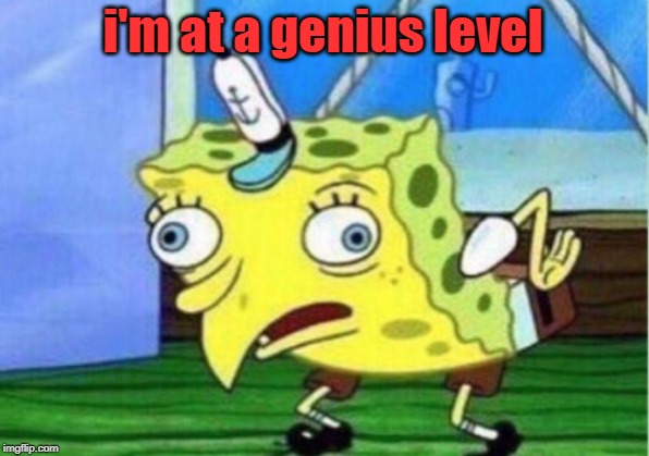 Mocking Spongebob Meme | i'm at a genius level | image tagged in memes,mocking spongebob | made w/ Imgflip meme maker