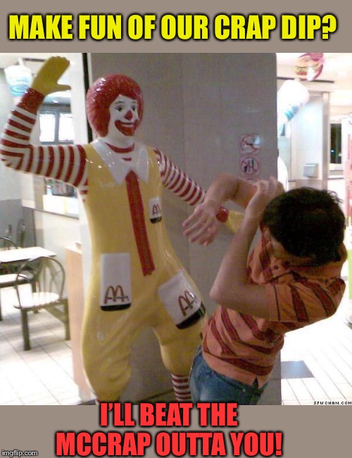 McDonald slap | MAKE FUN OF OUR CRAP DIP? I’LL BEAT THE MCCRAP OUTTA YOU! | image tagged in mcdonald slap | made w/ Imgflip meme maker