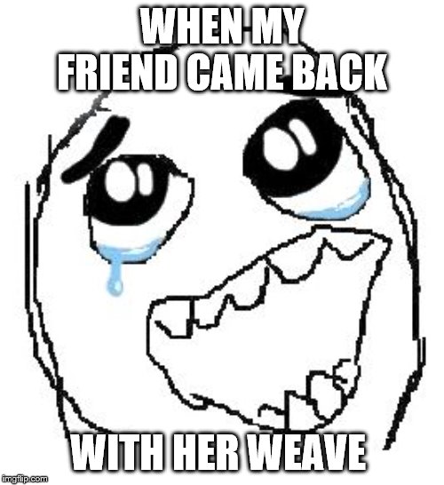 Happy Guy Rage Face | WHEN MY FRIEND CAME BACK; WITH HER WEAVE | image tagged in memes,happy guy rage face | made w/ Imgflip meme maker