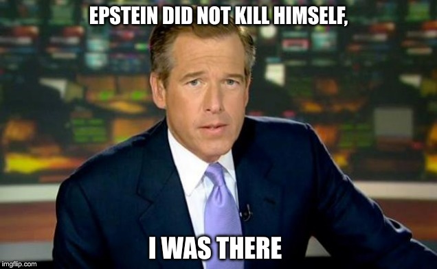 Say What? | EPSTEIN DID NOT KILL HIMSELF, I WAS THERE | image tagged in memes,brian williams was there | made w/ Imgflip meme maker