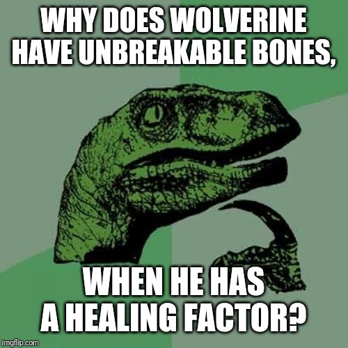 Philosoraptor | WHY DOES WOLVERINE HAVE UNBREAKABLE BONES, WHEN HE HAS A HEALING FACTOR? | image tagged in memes,philosoraptor | made w/ Imgflip meme maker