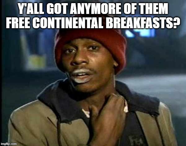 Y’all got anymore of them | Y'ALL GOT ANYMORE OF THEM FREE CONTINENTAL BREAKFASTS? | image tagged in yall got anymore of them | made w/ Imgflip meme maker
