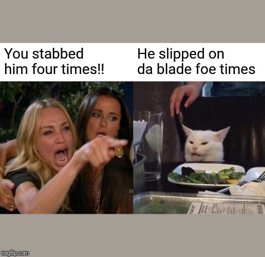 Woman Yelling At Cat | You stabbed him four times!! He slipped on da blade foe times | image tagged in memes,woman yelling at cat | made w/ Imgflip meme maker