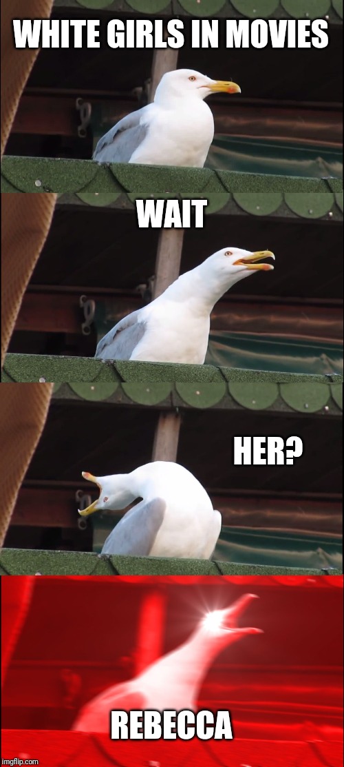 Inhaling Seagull Meme | WHITE GIRLS IN MOVIES; WAIT; HER? REBECCA | image tagged in memes,inhaling seagull | made w/ Imgflip meme maker