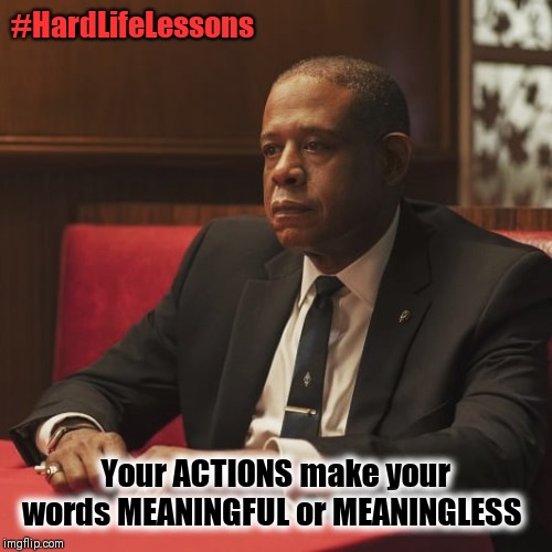 #HardLifeLessons; Your ACTIONS make your words MEANINGFUL or MEANINGLESS | image tagged in forrest whittaker,godfather,harlem,life lessons | made w/ Imgflip meme maker