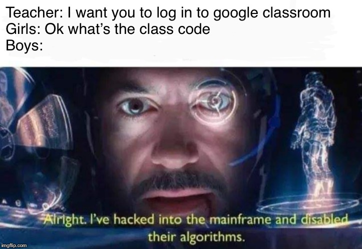 Tony Stark I've Hacked Into The Mainframe | Teacher: I want you to log in to google classroom
Girls: Ok what’s the class code
Boys: | image tagged in tony stark i've hacked into the mainframe | made w/ Imgflip meme maker
