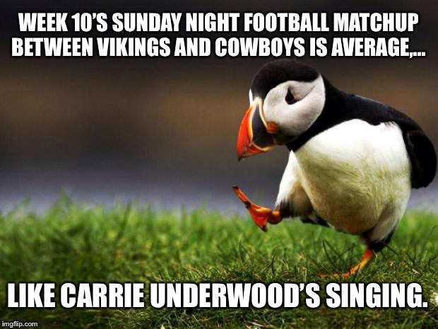 Come on, Faith Hill was better | WEEK 10’S SUNDAY NIGHT FOOTBALL MATCHUP BETWEEN VIKINGS AND COWBOYS IS AVERAGE,... LIKE CARRIE UNDERWOOD’S SINGING. | image tagged in memes,unpopular opinion puffin,carrie underwood,faith hill,nfl football,music | made w/ Imgflip meme maker