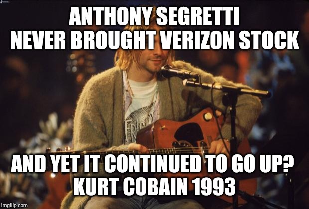 Kurt Cobain | ANTHONY SEGRETTI NEVER BROUGHT VERIZON STOCK; AND YET IT CONTINUED TO GO UP? 
KURT COBAIN 1993 | image tagged in kurt cobain | made w/ Imgflip meme maker