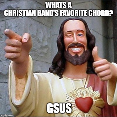 Buddy Christ Meme | WHATS A CHRISTIAN BAND'S FAVORITE CHORD? GSUS | image tagged in memes,buddy christ | made w/ Imgflip meme maker