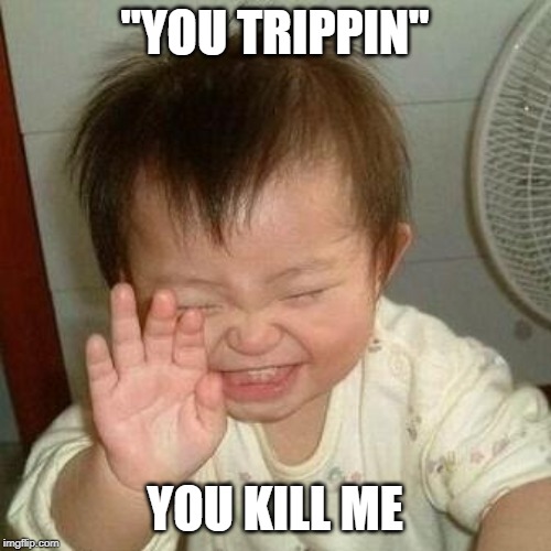 Laughing Asian | "YOU TRIPPIN" YOU KILL ME | image tagged in laughing asian | made w/ Imgflip meme maker
