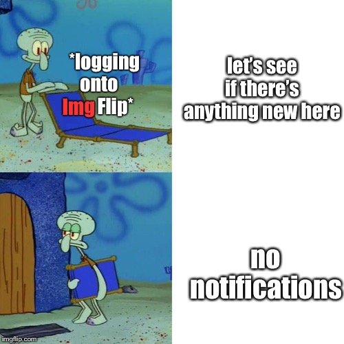 Y’all ever log on just to check and are disappointed | *logging onto          Flip*; let’s see if there’s anything new here; Img; no notifications | image tagged in squidward chair | made w/ Imgflip meme maker