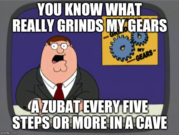 Peter Griffin News Meme | YOU KNOW WHAT REALLY GRINDS MY GEARS; A ZUBAT EVERY FIVE STEPS OR MORE IN A CAVE | image tagged in memes,peter griffin news | made w/ Imgflip meme maker