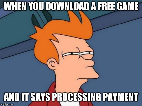 Futurama Fry | WHEN YOU DOWNLOAD A FREE GAME; AND IT SAYS PROCESSING PAYMENT | image tagged in memes,futurama fry | made w/ Imgflip meme maker