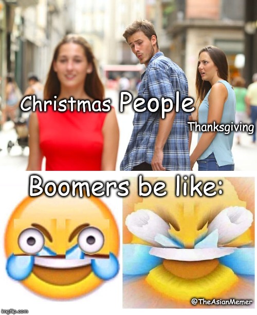 Ok boomer | People; Christmas; Thanksgiving; Boomers be like:; @TheAsianMemer | image tagged in boomers be like | made w/ Imgflip meme maker