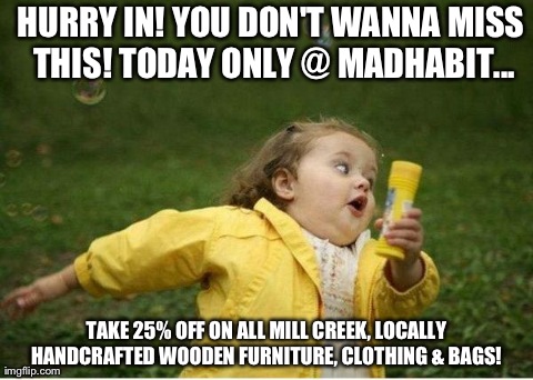 Chubby Bubbles Girl Meme | HURRY IN! YOU DON'T WANNA MISS THIS! TODAY ONLY @ MADHABIT... TAKE 25% OFF ON ALL MILL CREEK, LOCALLY HANDCRAFTED WOODEN FURNITURE, CLOTHING | image tagged in memes,chubby bubbles girl | made w/ Imgflip meme maker