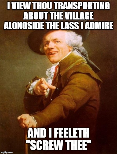 Cee Lo Says... | I VIEW THOU TRANSPORTING ABOUT THE VILLAGE ALONGSIDE THE LASS I ADMIRE; AND I FEELETH "SCREW THEE" | image tagged in memes,joseph ducreux | made w/ Imgflip meme maker