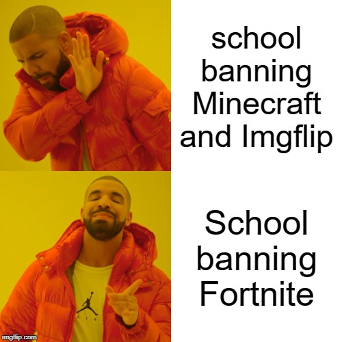 I'm fine with ,my school banning fortnite, but i'm not with minecraft or imgflip. | school banning Minecraft and Imgflip; School banning Fortnite | image tagged in memes,drake hotline bling,fortnite,minecraft,imgflip,funny | made w/ Imgflip meme maker