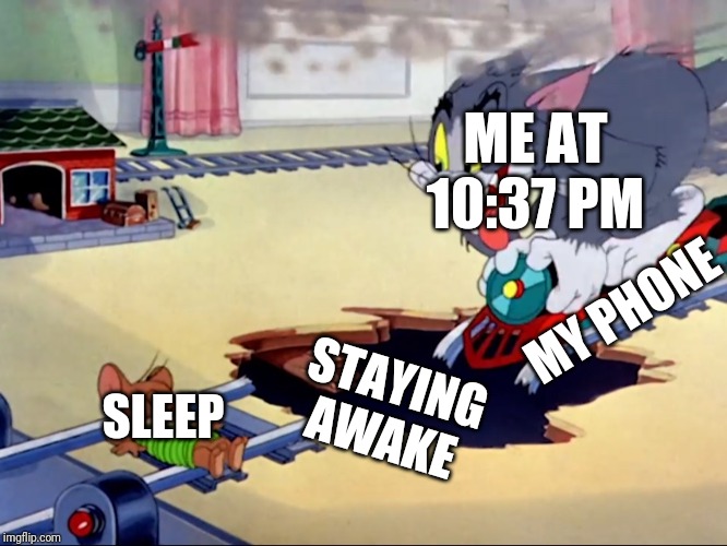 Tom and Jerry train | ME AT 10:37 PM; MY PHONE; STAYING AWAKE; SLEEP | image tagged in tom and jerry train | made w/ Imgflip meme maker