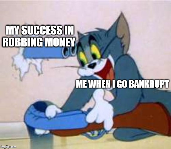 tom the cat shooting himself  | MY SUCCESS IN ROBBING MONEY; ME WHEN I GO BANKRUPT | image tagged in tom the cat shooting himself | made w/ Imgflip meme maker