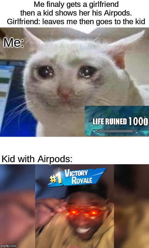 Me finaly gets a girlfriend then a kid shows her his Airpods. Girlfriend: leaves me then goes to the kid; Me:; Kid with Airpods: | image tagged in sad cat | made w/ Imgflip meme maker