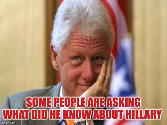 smiling bill clinton | SOME PEOPLE ARE ASKING WHAT DID HE KNOW ABOUT HILLARY | image tagged in smiling bill clinton | made w/ Imgflip meme maker