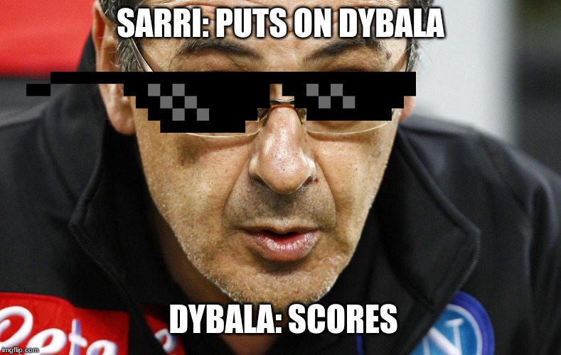 Sarri | SARRI: PUTS ON DYBALA; DYBALA: SCORES | image tagged in sarri | made w/ Imgflip meme maker