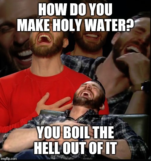Chris Evans laughing | HOW DO YOU MAKE HOLY WATER? YOU BOIL THE HELL OUT OF IT | image tagged in chris evans laughing | made w/ Imgflip meme maker