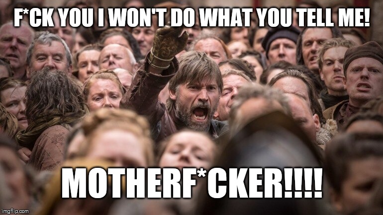Jaime Lannister In The Crowd | F*CK YOU I WON'T DO WHAT YOU TELL ME! MOTHERF*CKER!!!! | image tagged in jaime lannister in the crowd | made w/ Imgflip meme maker