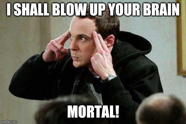 sheldon cooper mind control | I SHALL BLOW UP YOUR BRAIN; MORTAL! | image tagged in sheldon cooper mind control | made w/ Imgflip meme maker