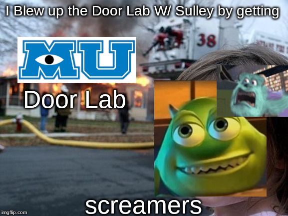 Disaster Girl | I Blew up the Door Lab W/ Sulley by getting; Door Lab; screamers | image tagged in memes,disaster girl | made w/ Imgflip meme maker