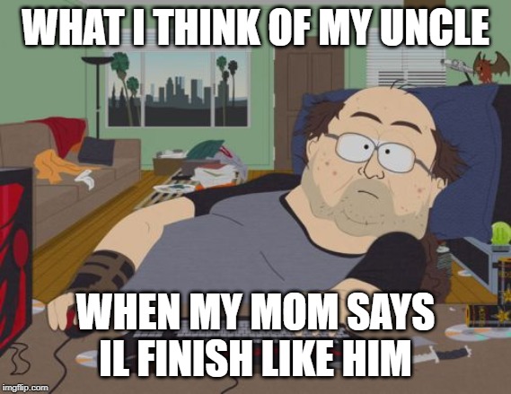 RPG Fan | WHAT I THINK OF MY UNCLE; WHEN MY MOM SAYS IL FINISH LIKE HIM | image tagged in memes,rpg fan | made w/ Imgflip meme maker